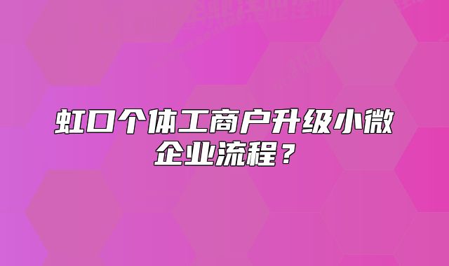 虹口個(gè)體工商戶(hù)升級(jí)小微企業(yè)流程？