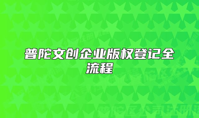 普陀文創(chuàng)企業(yè)版權(quán)登記全流程
