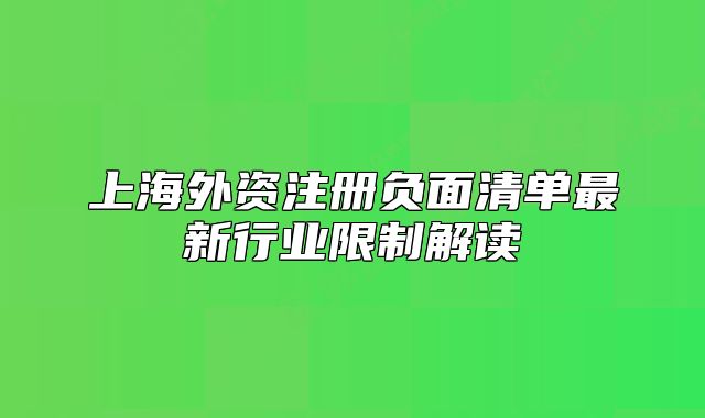 上海外資注冊(cè)負(fù)面清單最新行業(yè)限制解讀