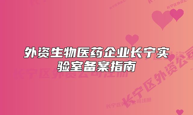 外資生物醫(yī)藥企業(yè)長寧實(shí)驗(yàn)室備案指南