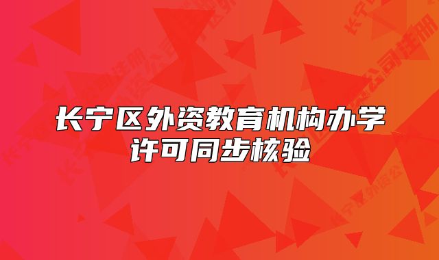 長(zhǎng)寧區(qū)外資教育機(jī)構(gòu)辦學(xué)許可同步核驗(yàn)
