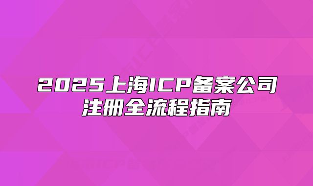 2025上海ICP備案公司注冊(cè)全流程指南