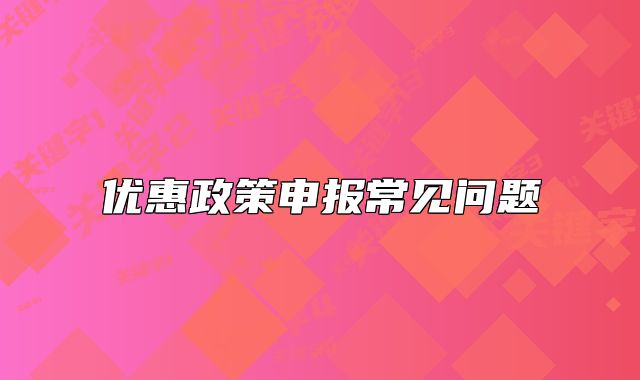 優(yōu)惠政策申報(bào)常見問題