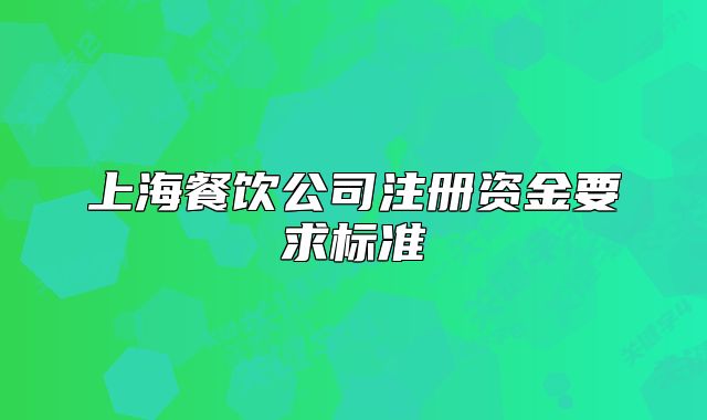 上海餐飲公司注冊資金要求標(biāo)準(zhǔn)
