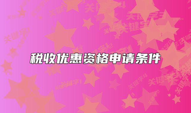 稅收優(yōu)惠資格申請條件