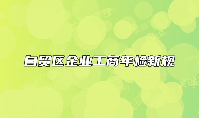 自貿(mào)區(qū)企業(yè)工商年檢新規(guī)