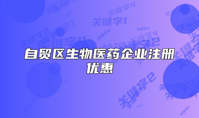 自貿(mào)區(qū)生物醫(yī)藥企業(yè)注冊(cè)優(yōu)惠