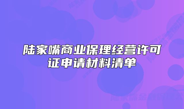 陸家嘴商業(yè)保理經(jīng)營(yíng)許可證申請(qǐng)材料清單