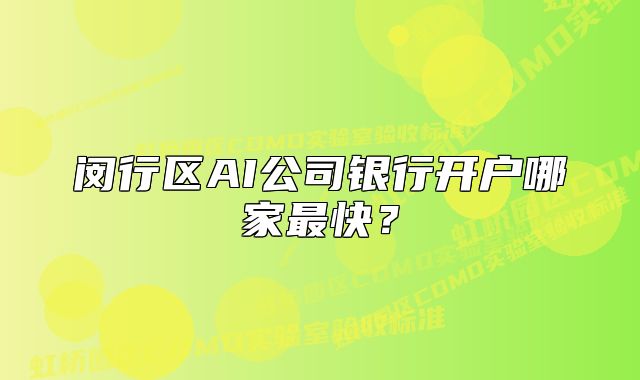 閔行區(qū)AI公司銀行開戶哪家最快？