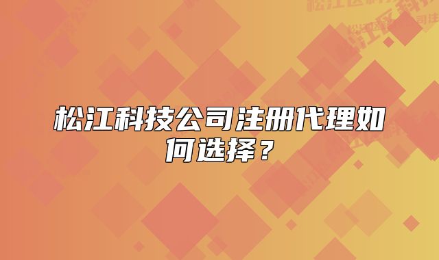 松江科技公司注冊(cè)代理如何選擇？