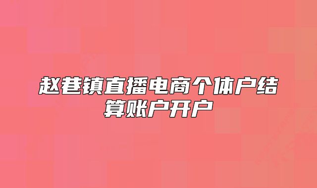 趙巷鎮(zhèn)直播電商個體戶結(jié)算賬戶開戶