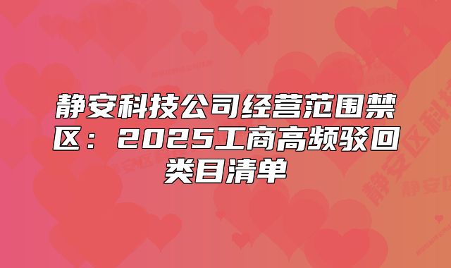 靜安科技公司經(jīng)營(yíng)范圍禁區(qū)：2025工商高頻駁回類目清單