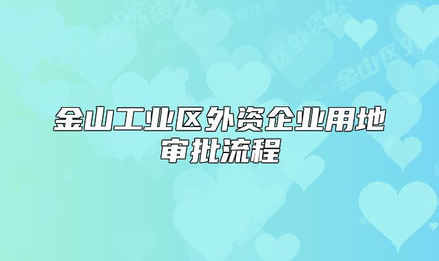 金山工業(yè)區(qū)外資企業(yè)用地審批流程