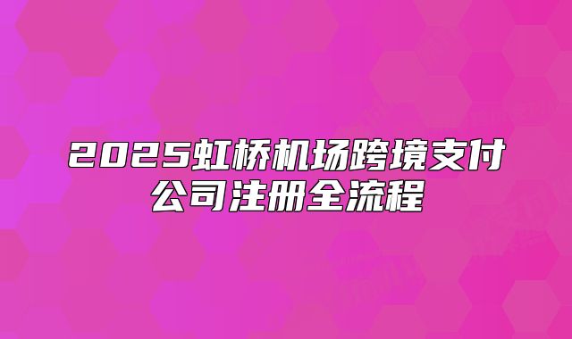 2025虹橋機場跨境支付公司注冊全流程