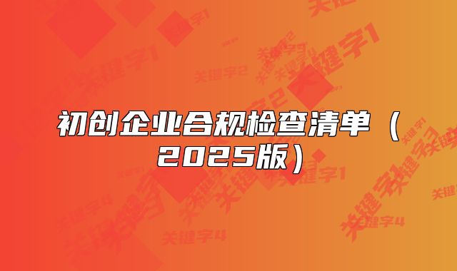 初創(chuàng)企業(yè)合規(guī)檢查清單（2025版）