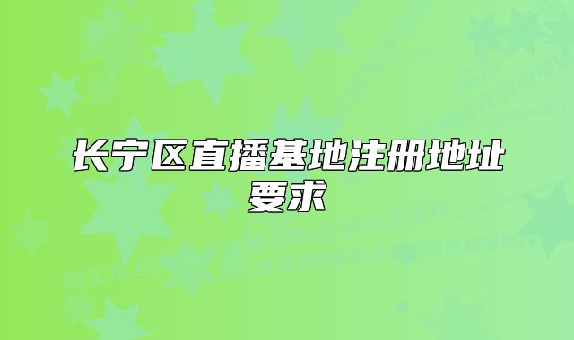 長寧區(qū)直播基地注冊地址要求