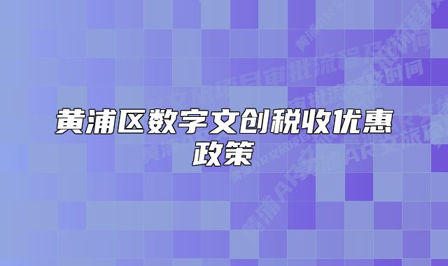 黃浦區(qū)數字文創(chuàng)稅收優(yōu)惠政策