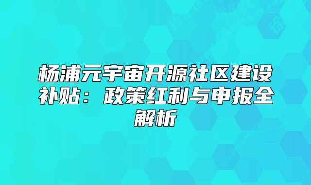 楊浦元宇宙開源社區(qū)建設(shè)補(bǔ)貼：政策紅利與申報(bào)全解析