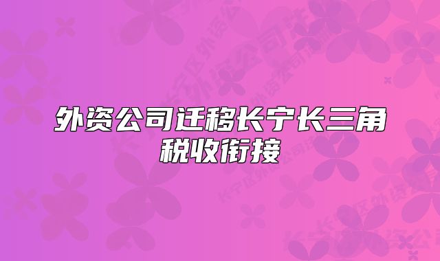 外資公司遷移長(zhǎng)寧長(zhǎng)三角稅收銜接