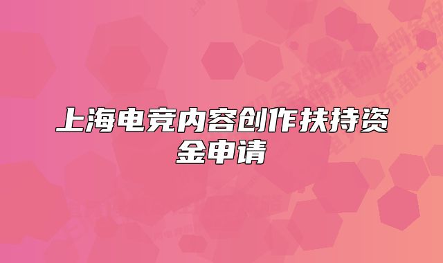 上海電競內(nèi)容創(chuàng)作扶持資金申請