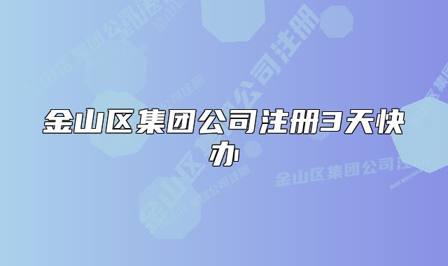 金山區(qū)集團(tuán)公司注冊3天快辦