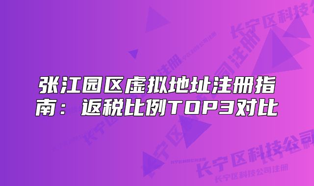 張江園區(qū)虛擬地址注冊(cè)指南：返稅比例TOP3對(duì)比