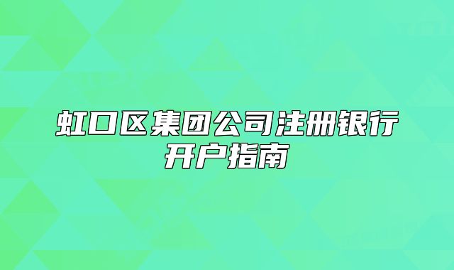 虹口區(qū)集團公司注冊銀行開戶指南