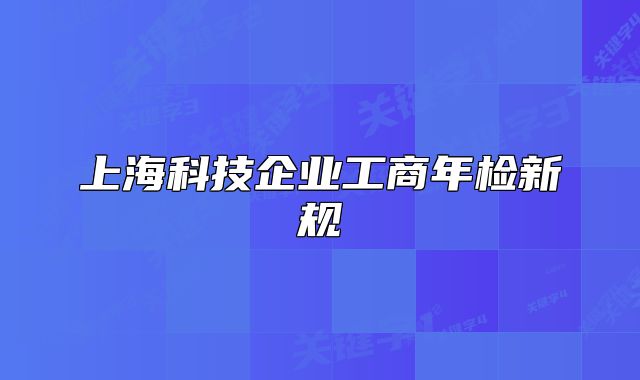 上海科技企業(yè)工商年檢新規(guī)