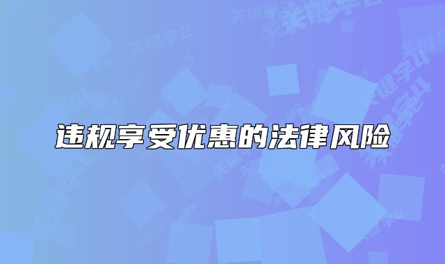 違規(guī)享受優(yōu)惠的法律風(fēng)險(xiǎn)
