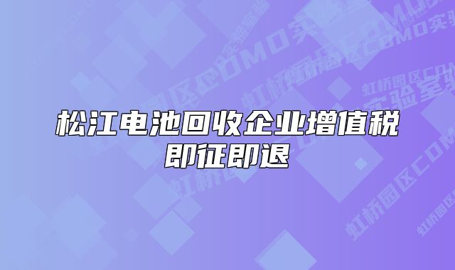 松江電池回收企業(yè)增值稅即征即退