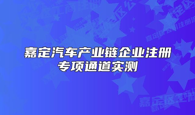 嘉定汽車產(chǎn)業(yè)鏈企業(yè)注冊專項通道實測