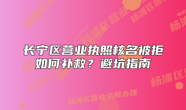 長寧區(qū)營業(yè)執(zhí)照核名被拒如何補救？避坑指南