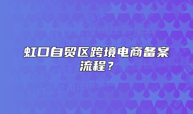 虹口自貿(mào)區(qū)跨境電商備案流程？