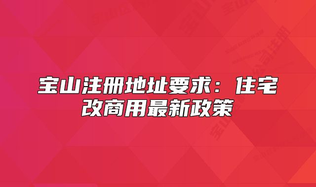 寶山注冊地址要求：住宅改商用最新政策
