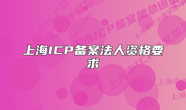 上海ICP備案法人資格要求