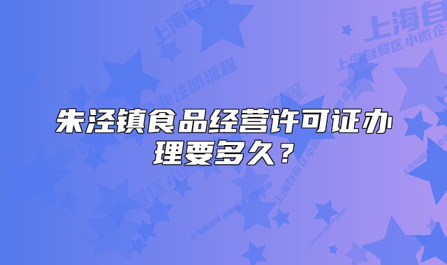 朱涇鎮(zhèn)食品經(jīng)營許可證辦理要多久？