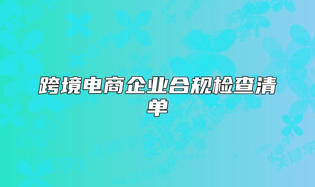 跨境電商企業(yè)合規(guī)檢查清單
