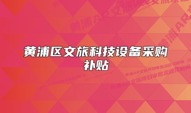 黃浦區(qū)文旅科技設(shè)備采購補(bǔ)貼