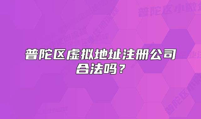 普陀區(qū)虛擬地址注冊(cè)公司合法嗎？