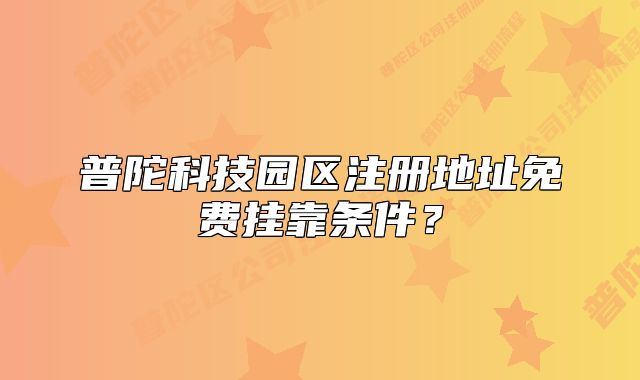 普陀科技園區(qū)注冊地址免費掛靠條件？