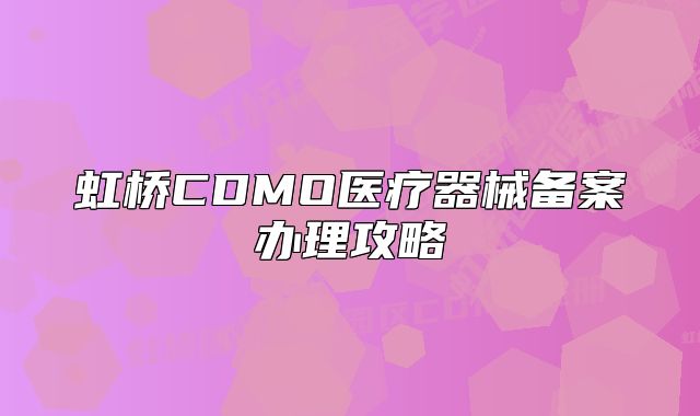 虹橋CDMO醫(yī)療器械備案辦理攻略