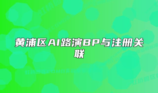 黃浦區(qū)AI路演BP與注冊關聯(lián)