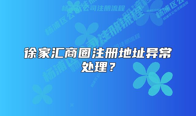 徐家匯商圈注冊地址異常處理？