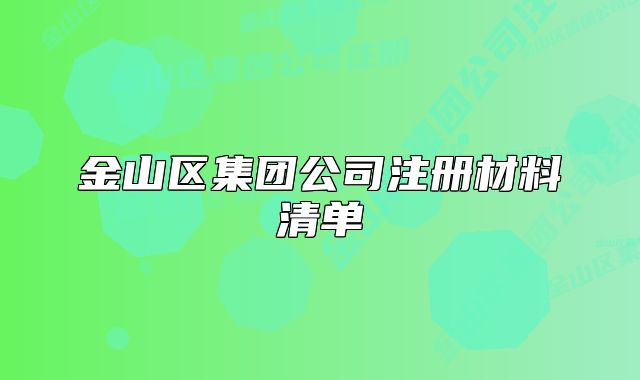 金山區(qū)集團公司注冊材料清單
