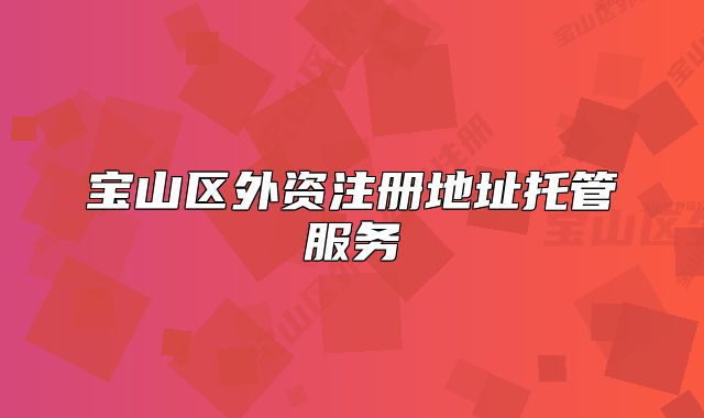寶山區(qū)外資注冊地址托管服務(wù)