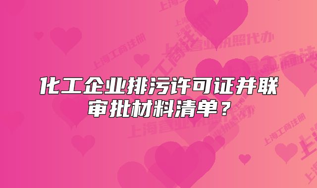 化工企業(yè)排污許可證并聯(lián)審批材料清單？