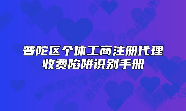 普陀區(qū)個(gè)體工商注冊(cè)代理收費(fèi)陷阱識(shí)別手冊(cè)