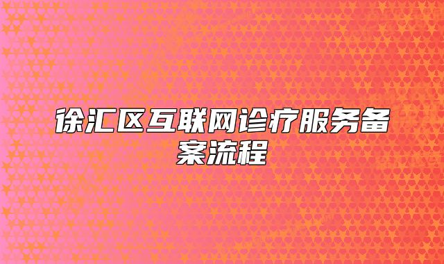 徐匯區(qū)互聯(lián)網(wǎng)診療服務(wù)備案流程