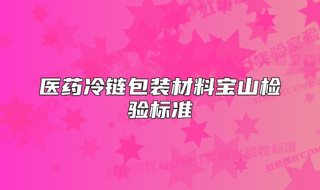 醫(yī)藥冷鏈包裝材料寶山檢驗(yàn)標(biāo)準(zhǔn)