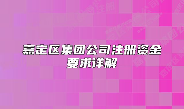 嘉定區(qū)集團(tuán)公司注冊(cè)資金要求詳解
